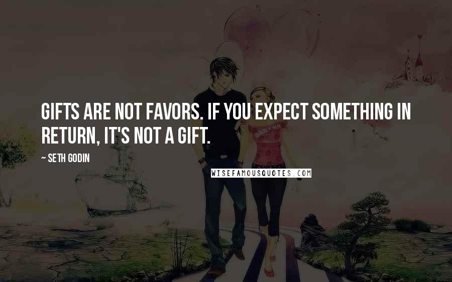 Seth Godin Quotes: Gifts are not favors. If you expect something in return, it's not a gift.