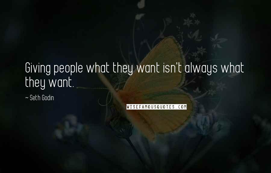 Seth Godin Quotes: Giving people what they want isn't always what they want.