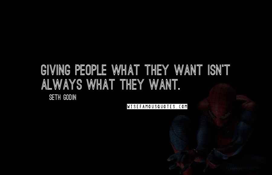 Seth Godin Quotes: Giving people what they want isn't always what they want.