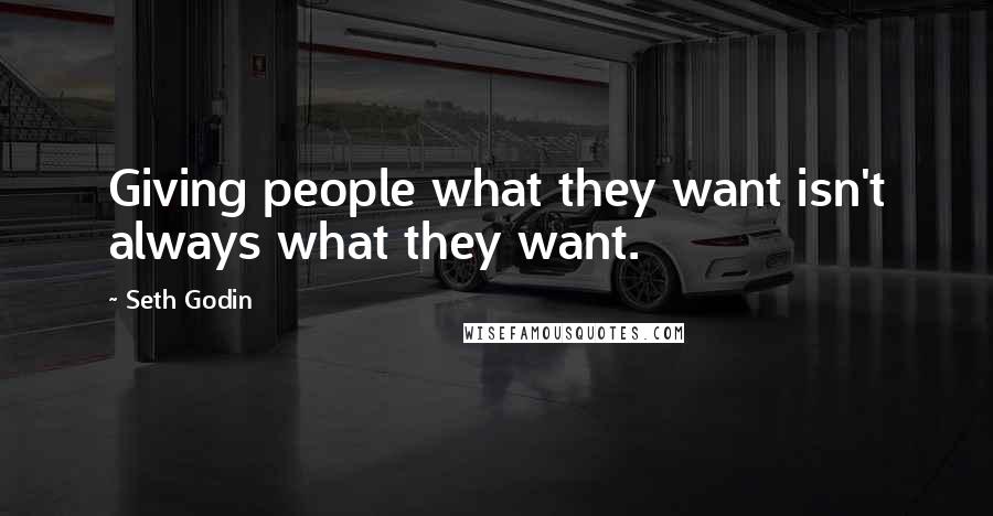 Seth Godin Quotes: Giving people what they want isn't always what they want.