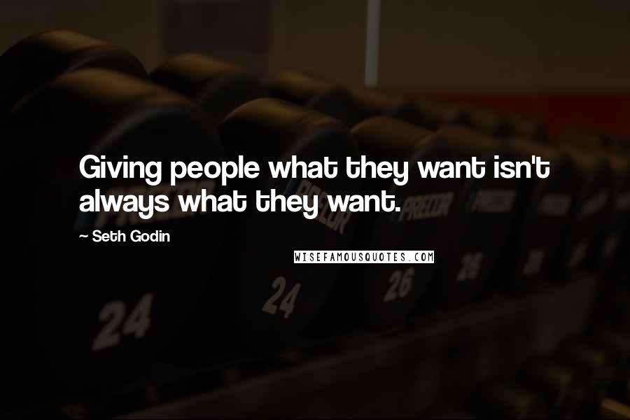 Seth Godin Quotes: Giving people what they want isn't always what they want.