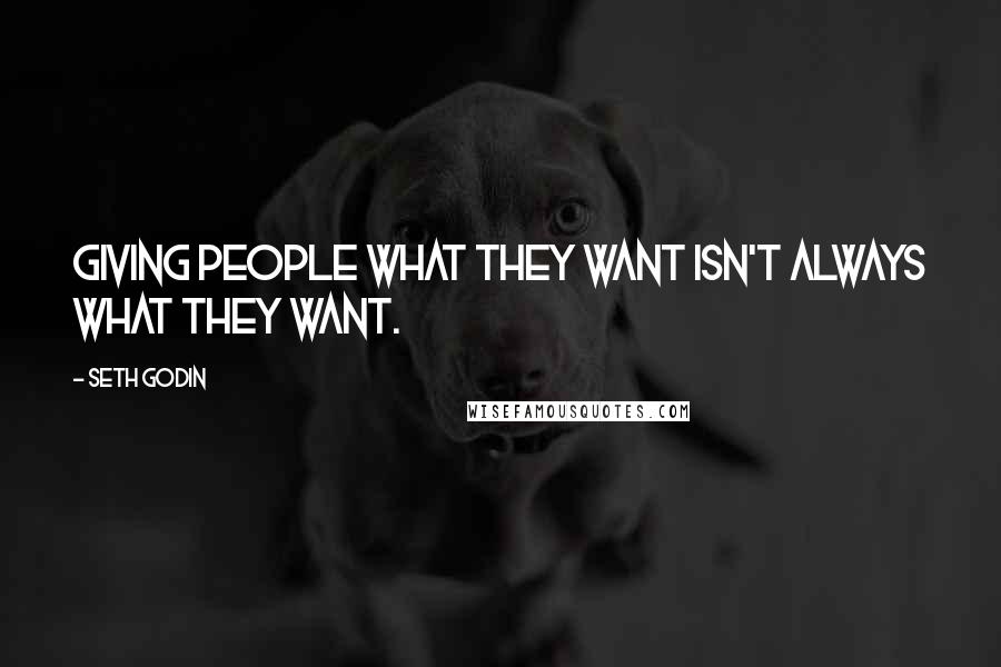 Seth Godin Quotes: Giving people what they want isn't always what they want.