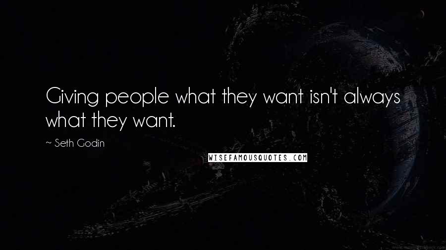 Seth Godin Quotes: Giving people what they want isn't always what they want.