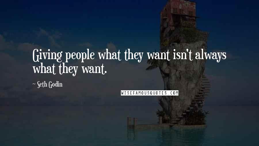 Seth Godin Quotes: Giving people what they want isn't always what they want.