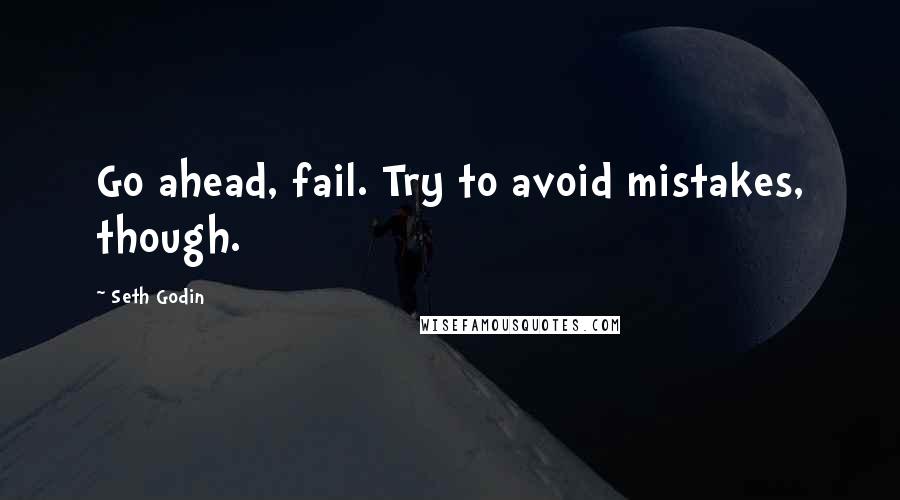 Seth Godin Quotes: Go ahead, fail. Try to avoid mistakes, though.