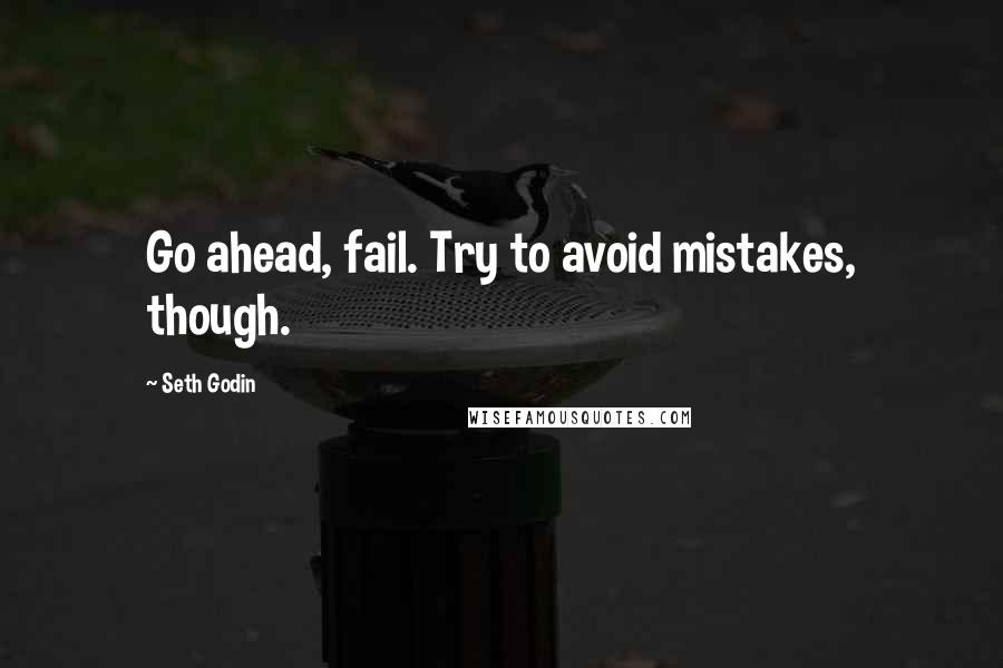 Seth Godin Quotes: Go ahead, fail. Try to avoid mistakes, though.