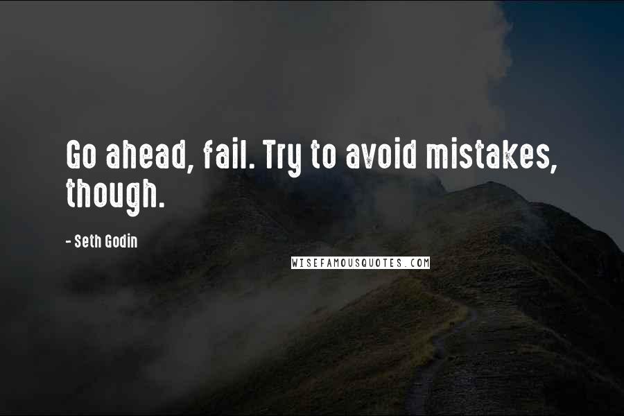 Seth Godin Quotes: Go ahead, fail. Try to avoid mistakes, though.