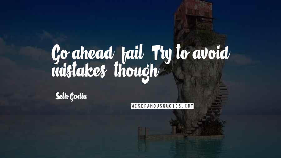 Seth Godin Quotes: Go ahead, fail. Try to avoid mistakes, though.