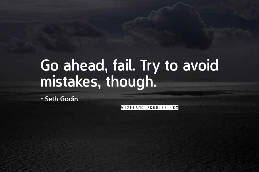 Seth Godin Quotes: Go ahead, fail. Try to avoid mistakes, though.
