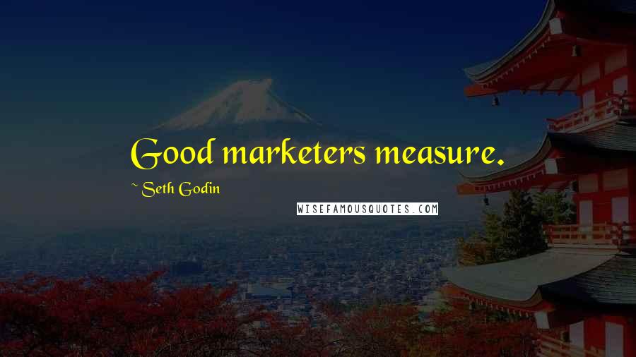 Seth Godin Quotes: Good marketers measure.