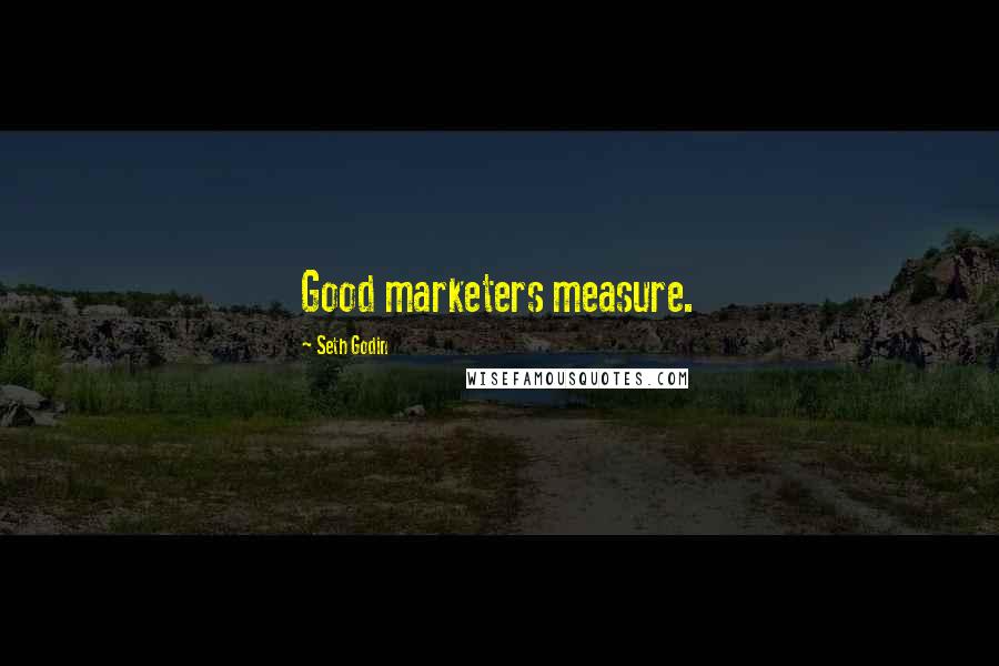 Seth Godin Quotes: Good marketers measure.