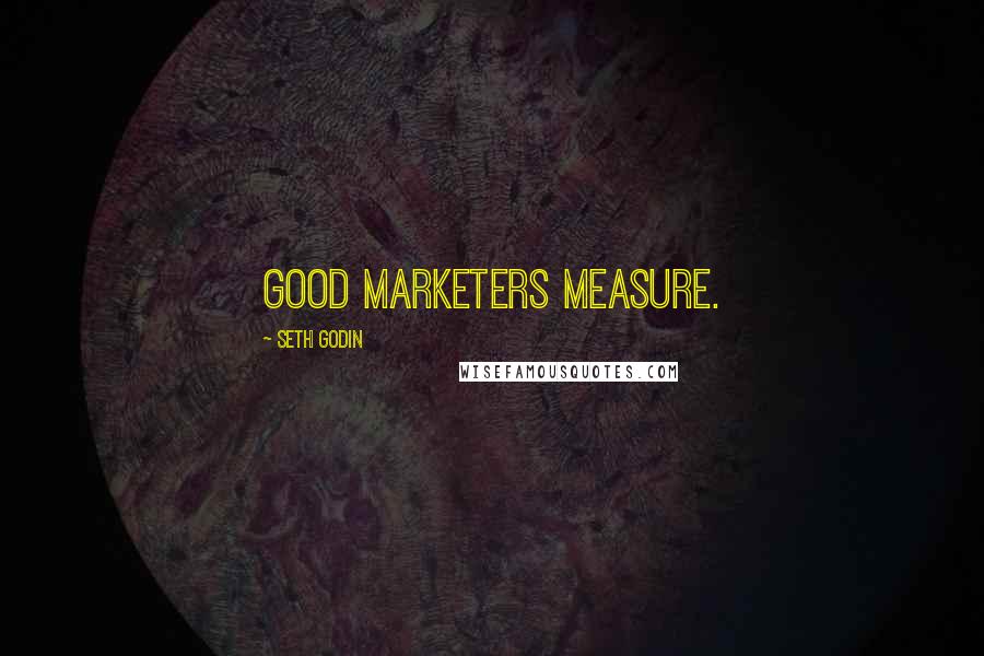 Seth Godin Quotes: Good marketers measure.