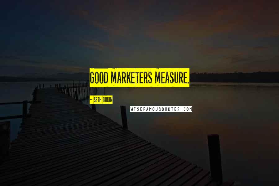 Seth Godin Quotes: Good marketers measure.