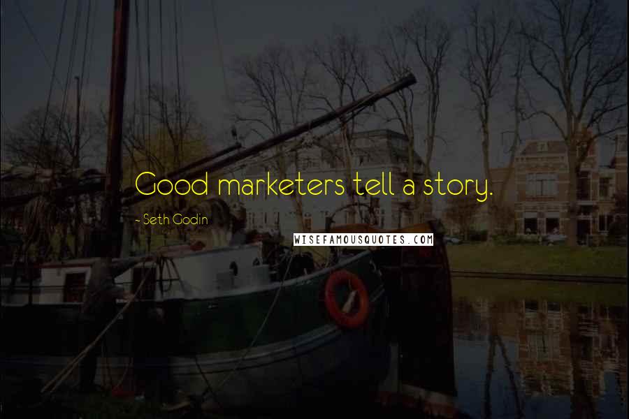 Seth Godin Quotes: Good marketers tell a story.