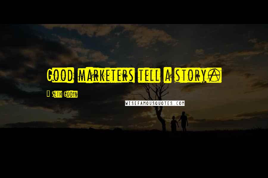 Seth Godin Quotes: Good marketers tell a story.