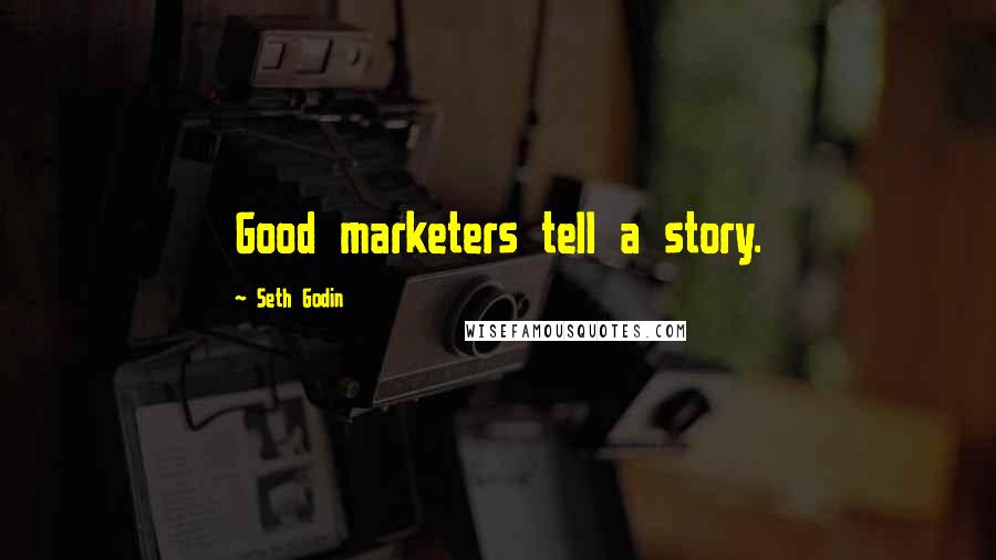 Seth Godin Quotes: Good marketers tell a story.