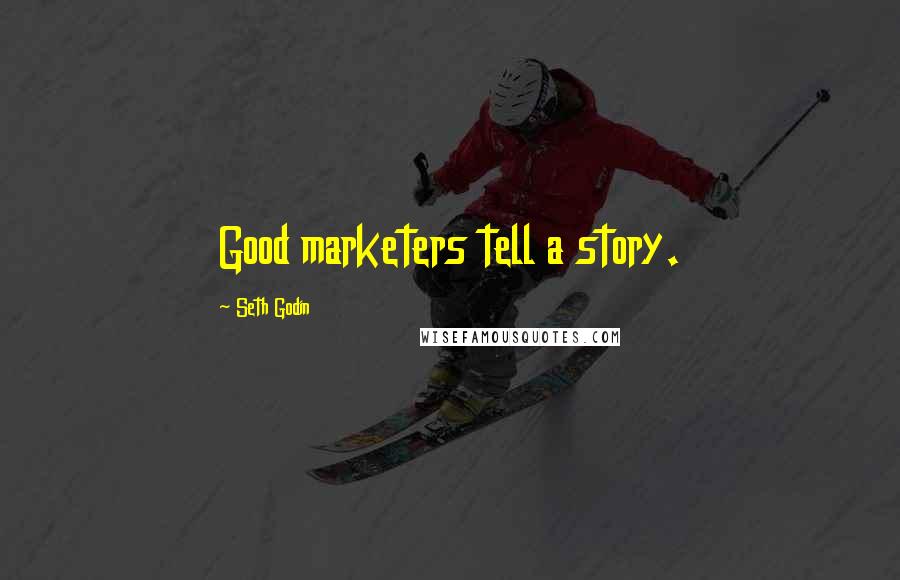 Seth Godin Quotes: Good marketers tell a story.