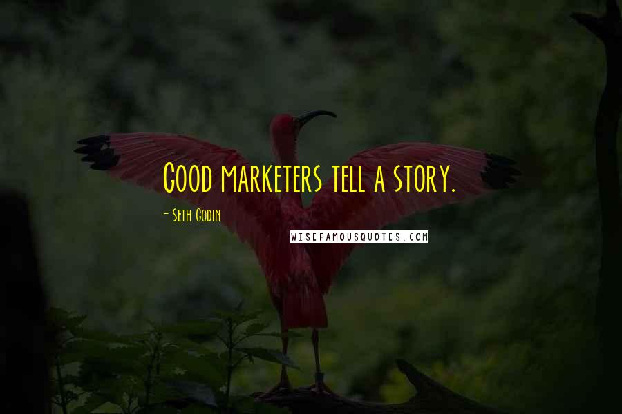 Seth Godin Quotes: Good marketers tell a story.