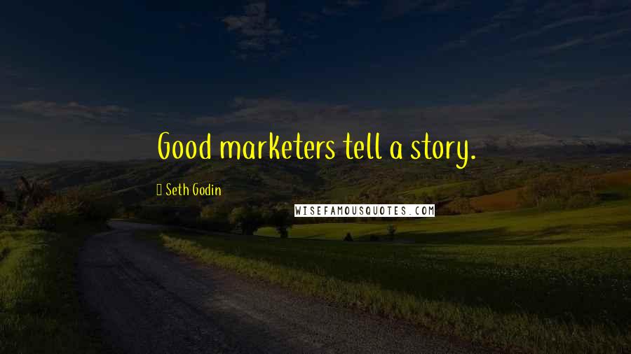 Seth Godin Quotes: Good marketers tell a story.