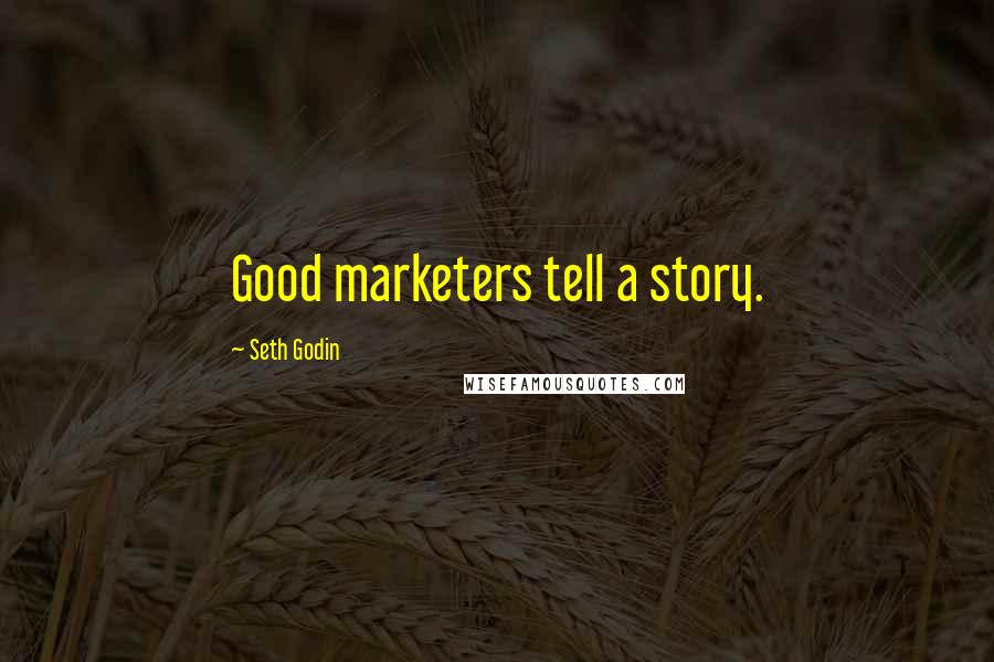 Seth Godin Quotes: Good marketers tell a story.