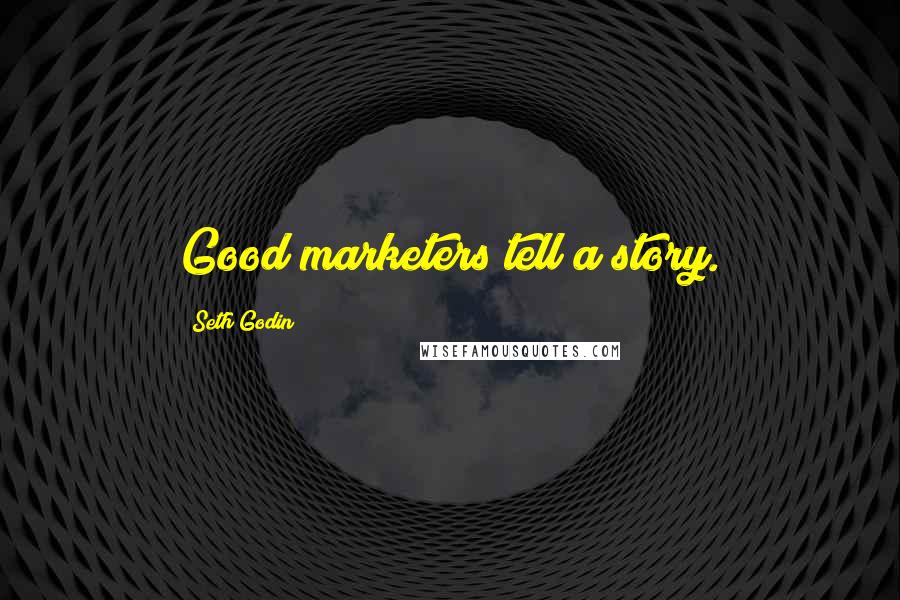 Seth Godin Quotes: Good marketers tell a story.