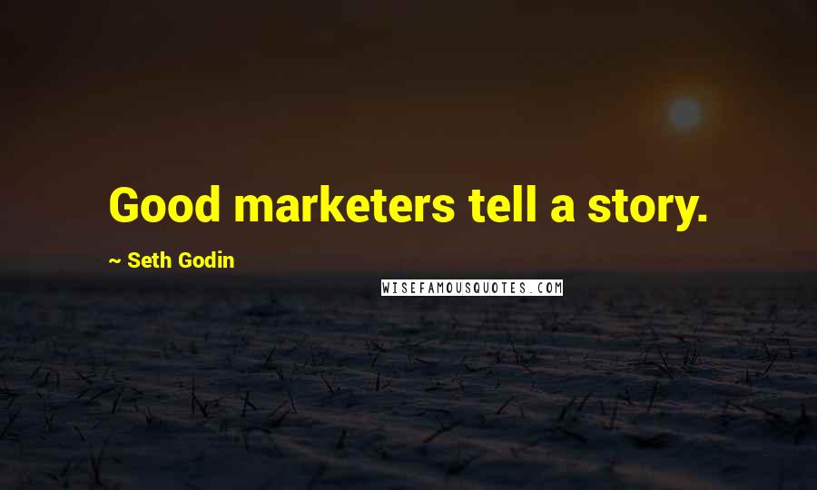 Seth Godin Quotes: Good marketers tell a story.