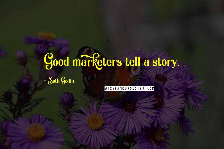 Seth Godin Quotes: Good marketers tell a story.