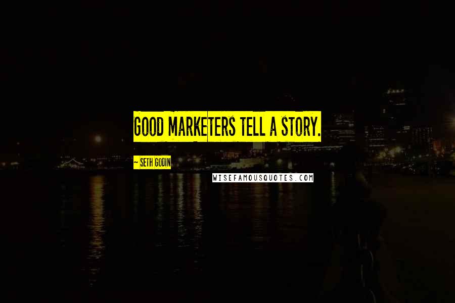 Seth Godin Quotes: Good marketers tell a story.