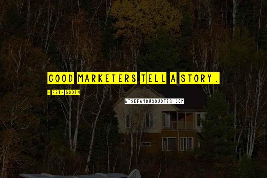 Seth Godin Quotes: Good marketers tell a story.