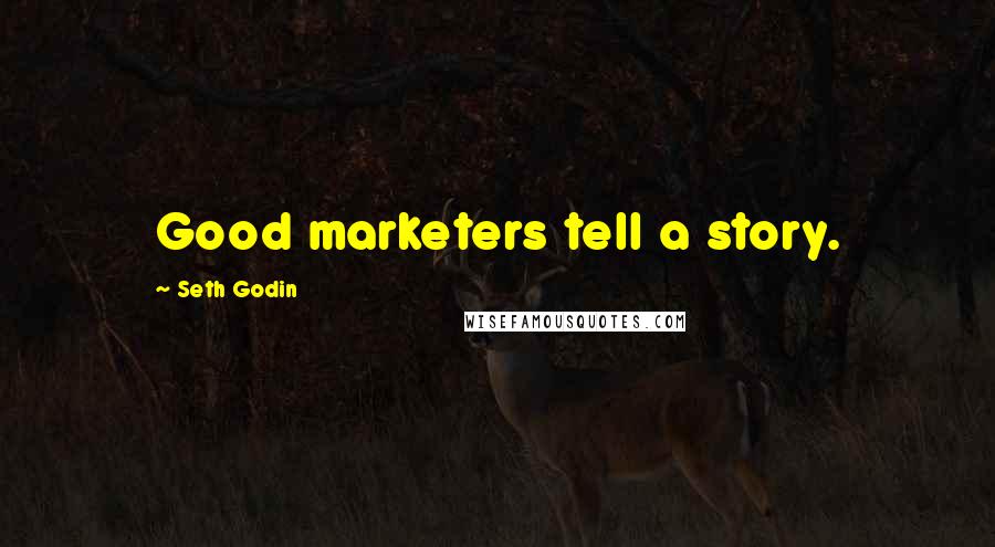 Seth Godin Quotes: Good marketers tell a story.