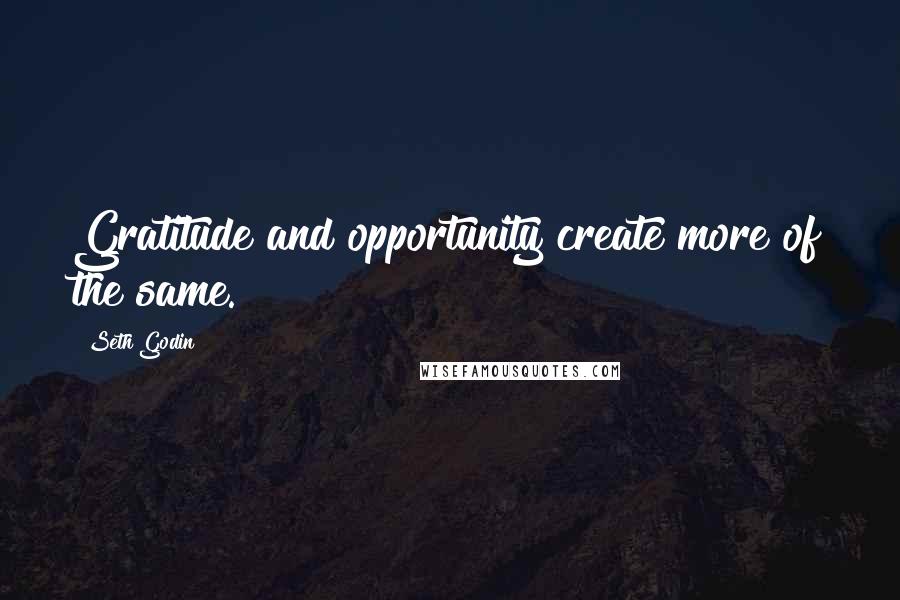 Seth Godin Quotes: Gratitude and opportunity create more of the same.