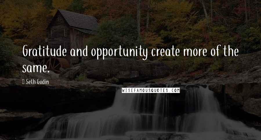 Seth Godin Quotes: Gratitude and opportunity create more of the same.