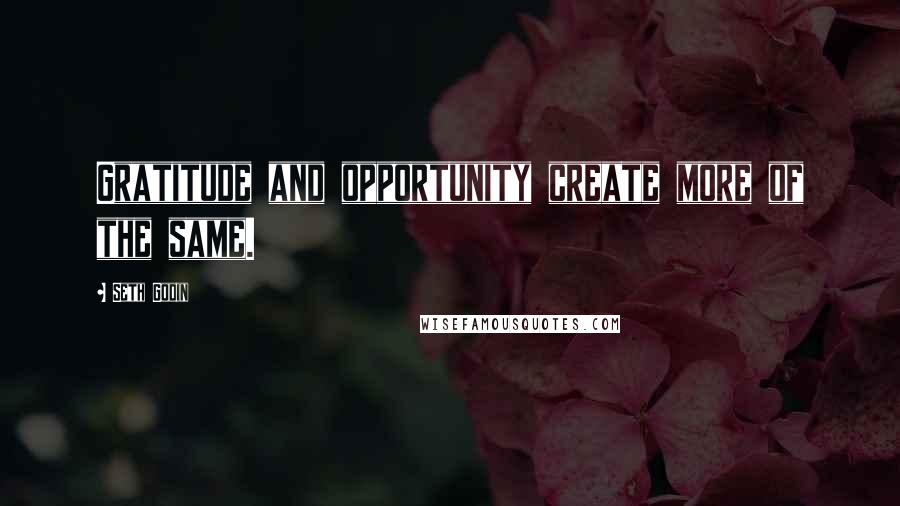 Seth Godin Quotes: Gratitude and opportunity create more of the same.