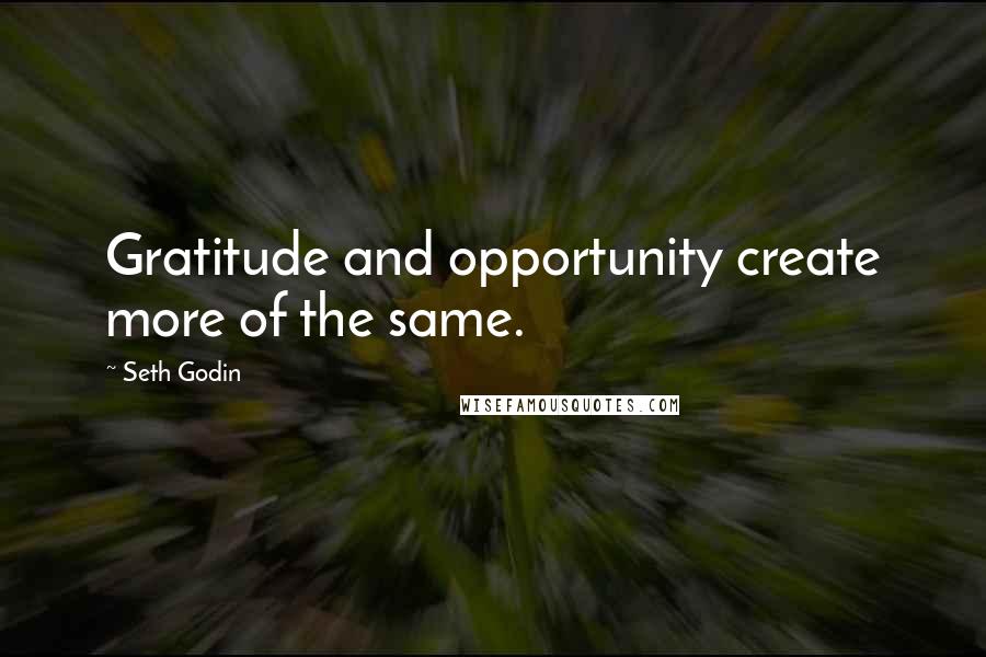 Seth Godin Quotes: Gratitude and opportunity create more of the same.