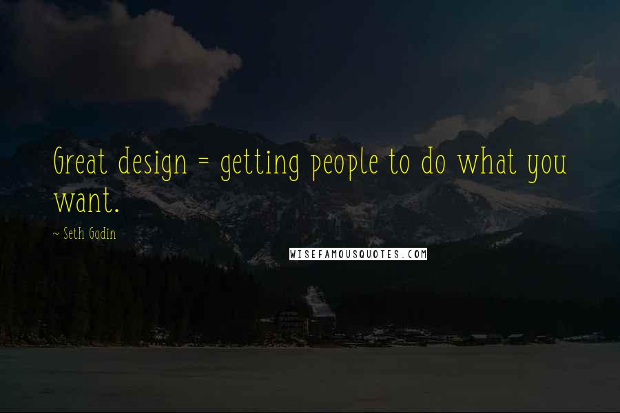 Seth Godin Quotes: Great design = getting people to do what you want.