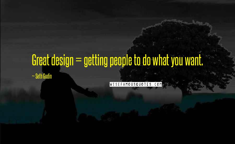 Seth Godin Quotes: Great design = getting people to do what you want.