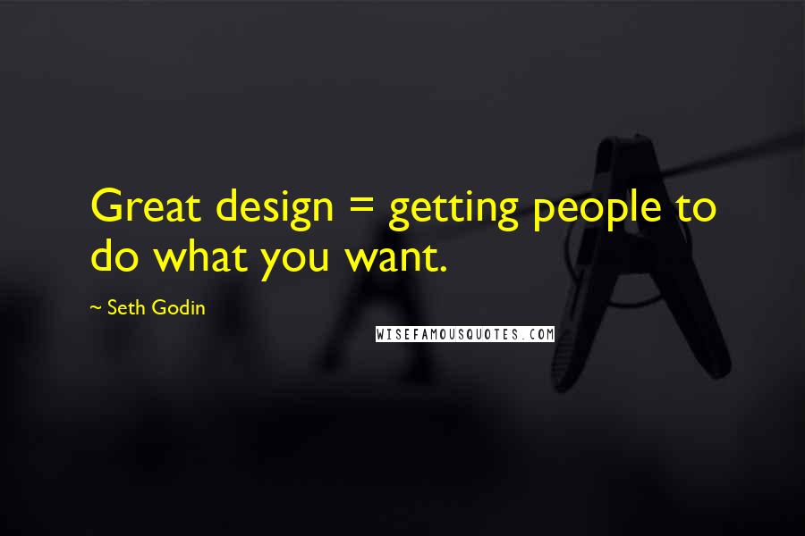 Seth Godin Quotes: Great design = getting people to do what you want.