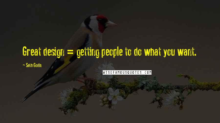 Seth Godin Quotes: Great design = getting people to do what you want.