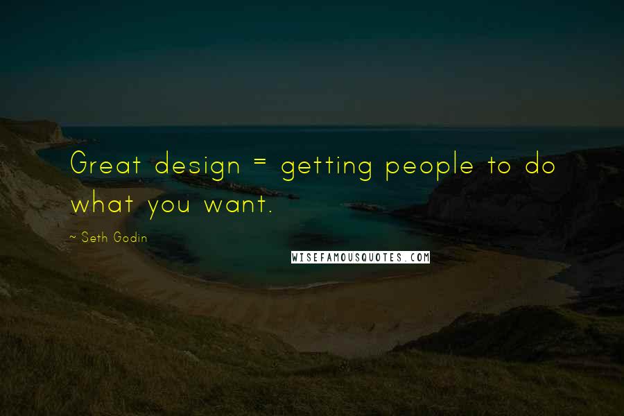 Seth Godin Quotes: Great design = getting people to do what you want.