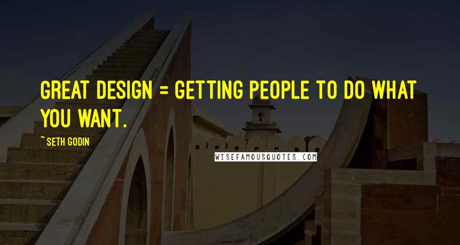 Seth Godin Quotes: Great design = getting people to do what you want.