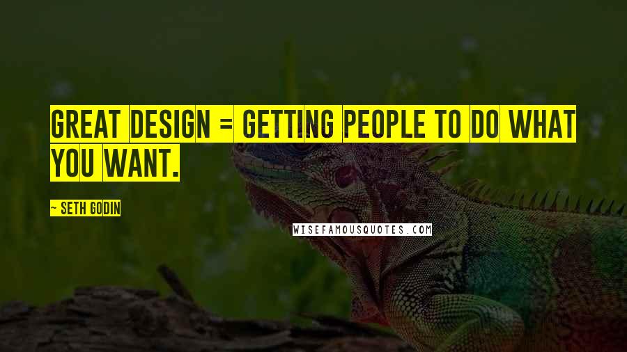 Seth Godin Quotes: Great design = getting people to do what you want.