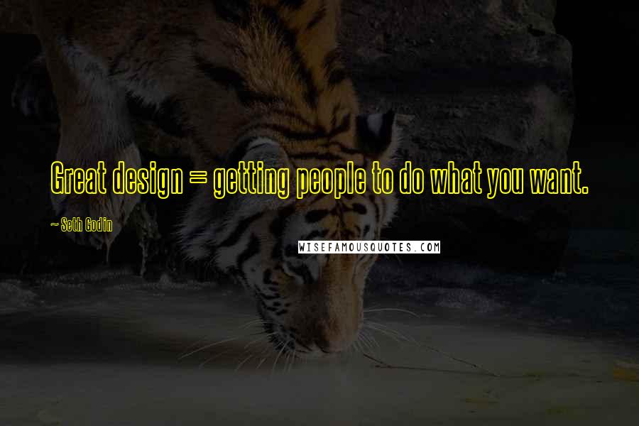 Seth Godin Quotes: Great design = getting people to do what you want.