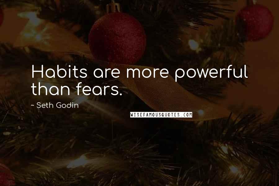 Seth Godin Quotes: Habits are more powerful than fears.