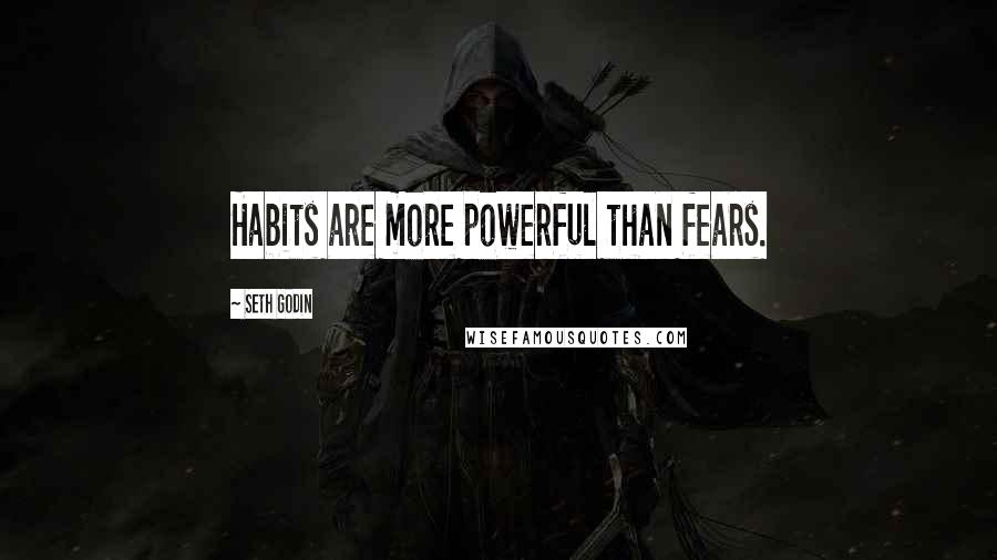 Seth Godin Quotes: Habits are more powerful than fears.