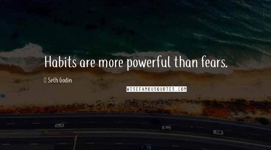 Seth Godin Quotes: Habits are more powerful than fears.