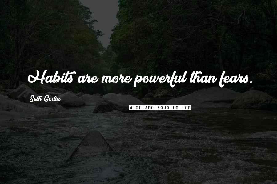 Seth Godin Quotes: Habits are more powerful than fears.