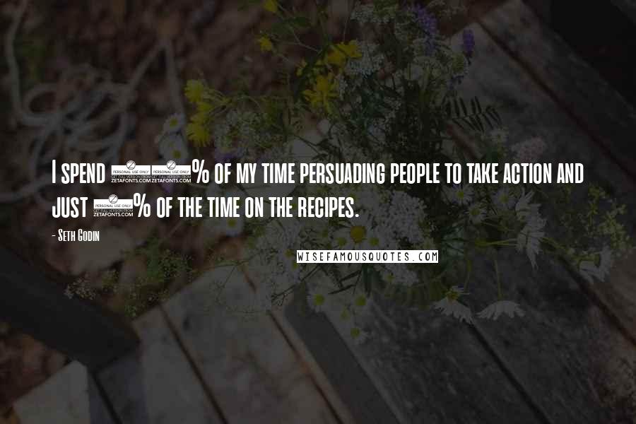Seth Godin Quotes: I spend 95% of my time persuading people to take action and just 5% of the time on the recipes.