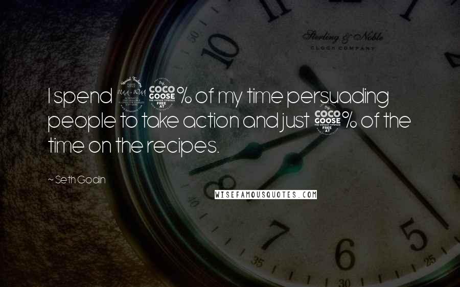 Seth Godin Quotes: I spend 95% of my time persuading people to take action and just 5% of the time on the recipes.