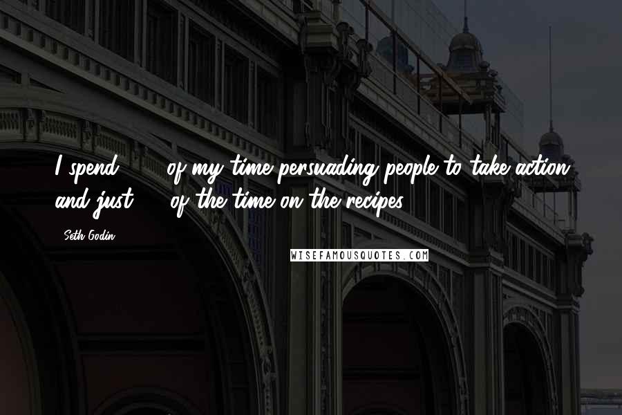 Seth Godin Quotes: I spend 95% of my time persuading people to take action and just 5% of the time on the recipes.