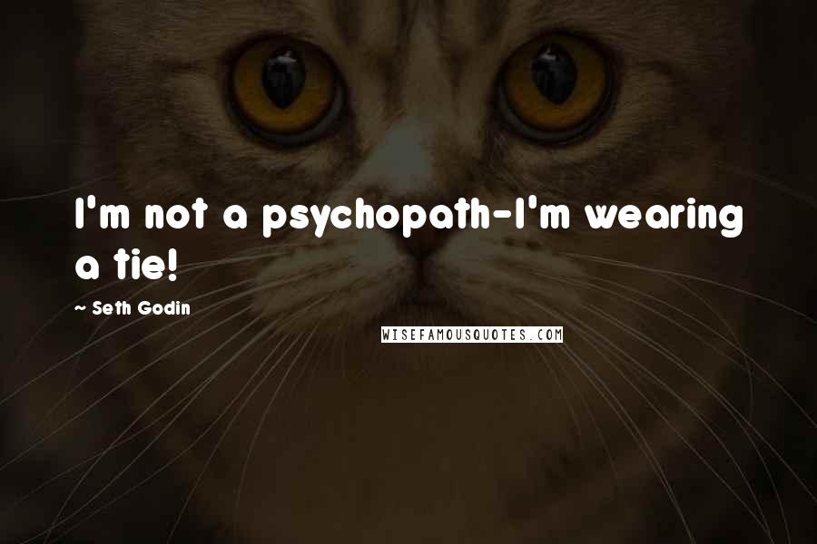 Seth Godin Quotes: I'm not a psychopath-I'm wearing a tie!